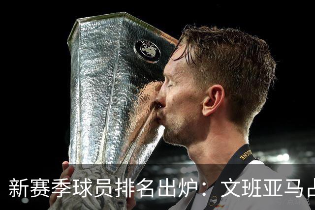 新赛季球员排名出炉：文班亚马占据榜首，东契奇位列第四